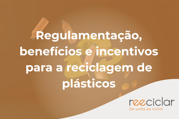 Regulamentação, benefícios e incentivos para a reciclagem de plásticos