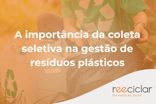 A importância da coleta seletiva na gestão de resíduos plásticos