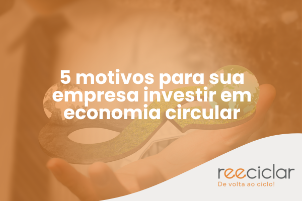 5 motivos para sua empresa investir em economia circular
