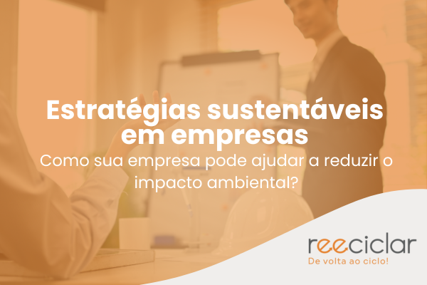 Estratégias sustentáveis em empresas Como sua empresa pode ajudar a reduzir o impacto ambiental